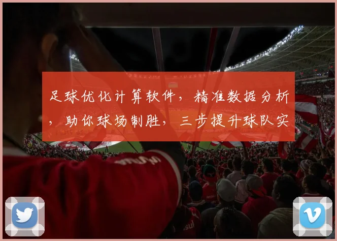 足球优化计算软件，精准数据分析，助你球场制胜，三步提升球队实力，
