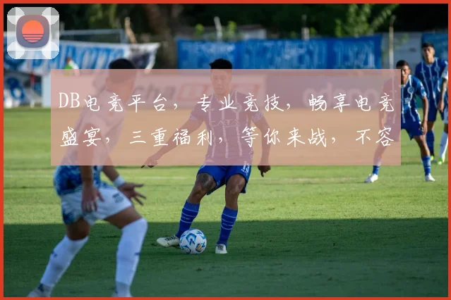 DB电竞平台，专业竞技，畅享电竞盛宴，三重福利，等你来战，不容错过