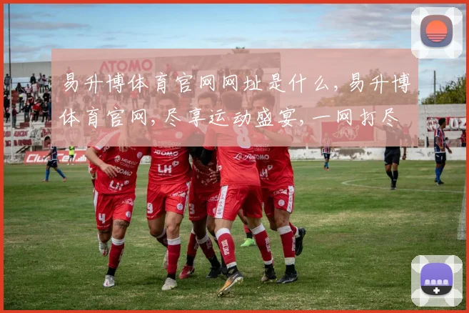 易升博体育官网网址是什么,易升博体育官网,尽享运动盛宴,一网打尽