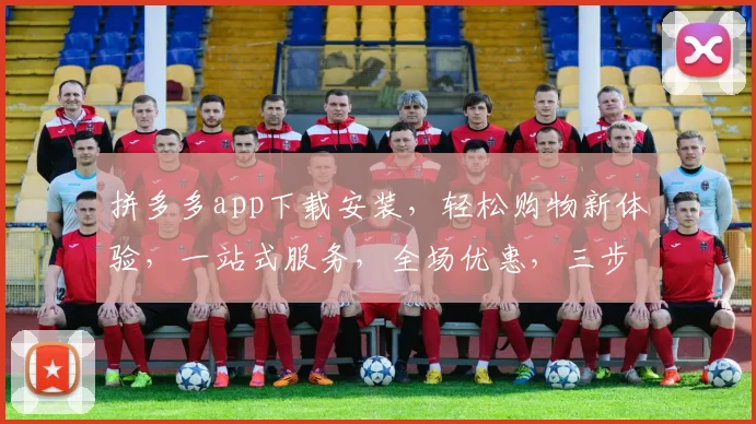 拼多多app下载安装，轻松购物新体验，一站式服务，全场优惠，三步即可完成