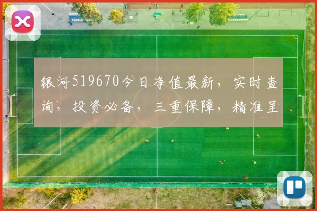银河519670今日净值最新，实时查询，投资必备，三重保障，精准呈现。
