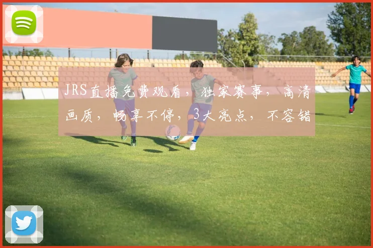 JRS直播免费观看，独家赛事，高清画质，畅享不停，3大亮点，不容错过，