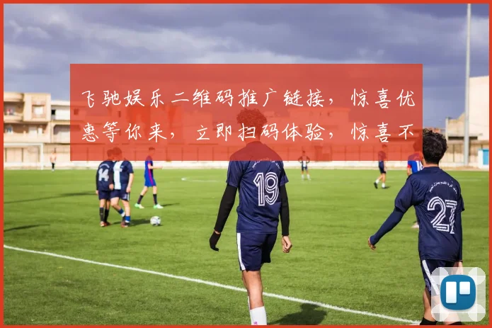 飞驰娱乐二维码推广链接，惊喜优惠等你来，立即扫码体验，惊喜不断，优惠连连，快来参与