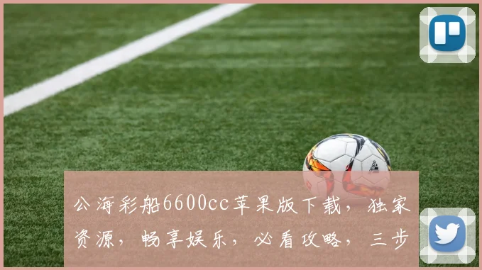 公海彩船6600cc苹果版下载，独家资源，畅享娱乐，必看攻略，三步轻松安装
